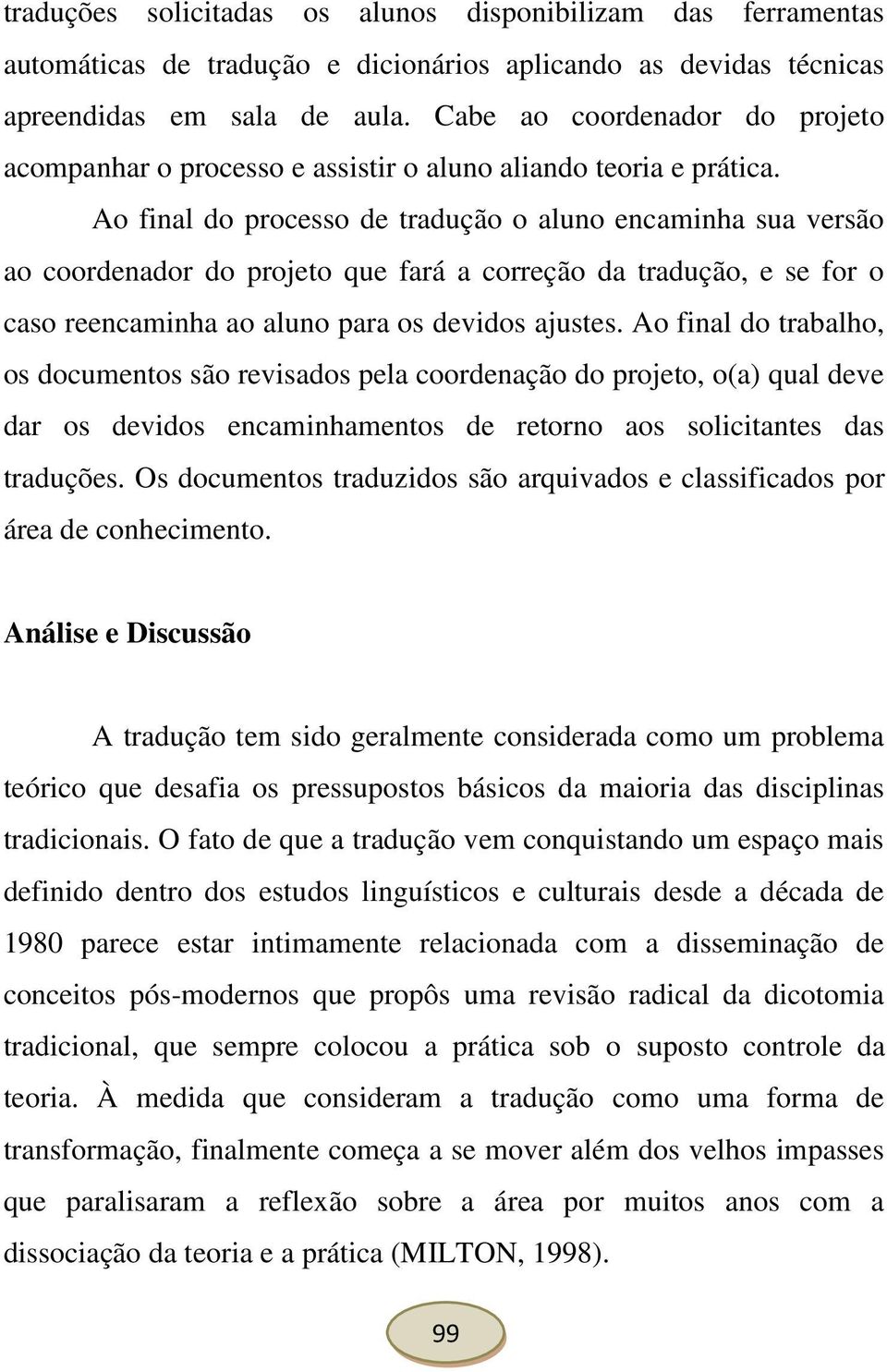 Ao final do processo de tradução o aluno encaminha sua versão ao coordenador do projeto que fará a correção da tradução, e se for o caso reencaminha ao aluno para os devidos ajustes.