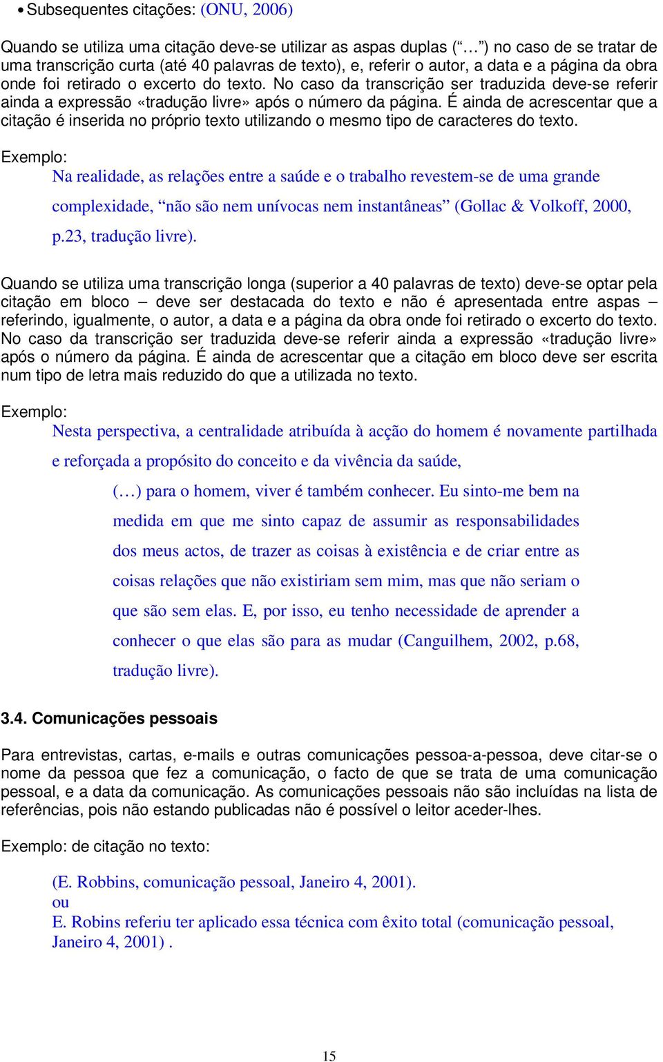 É ainda de acrescentar que a citação é inserida no próprio texto utilizando o mesmo tipo de caracteres do texto.