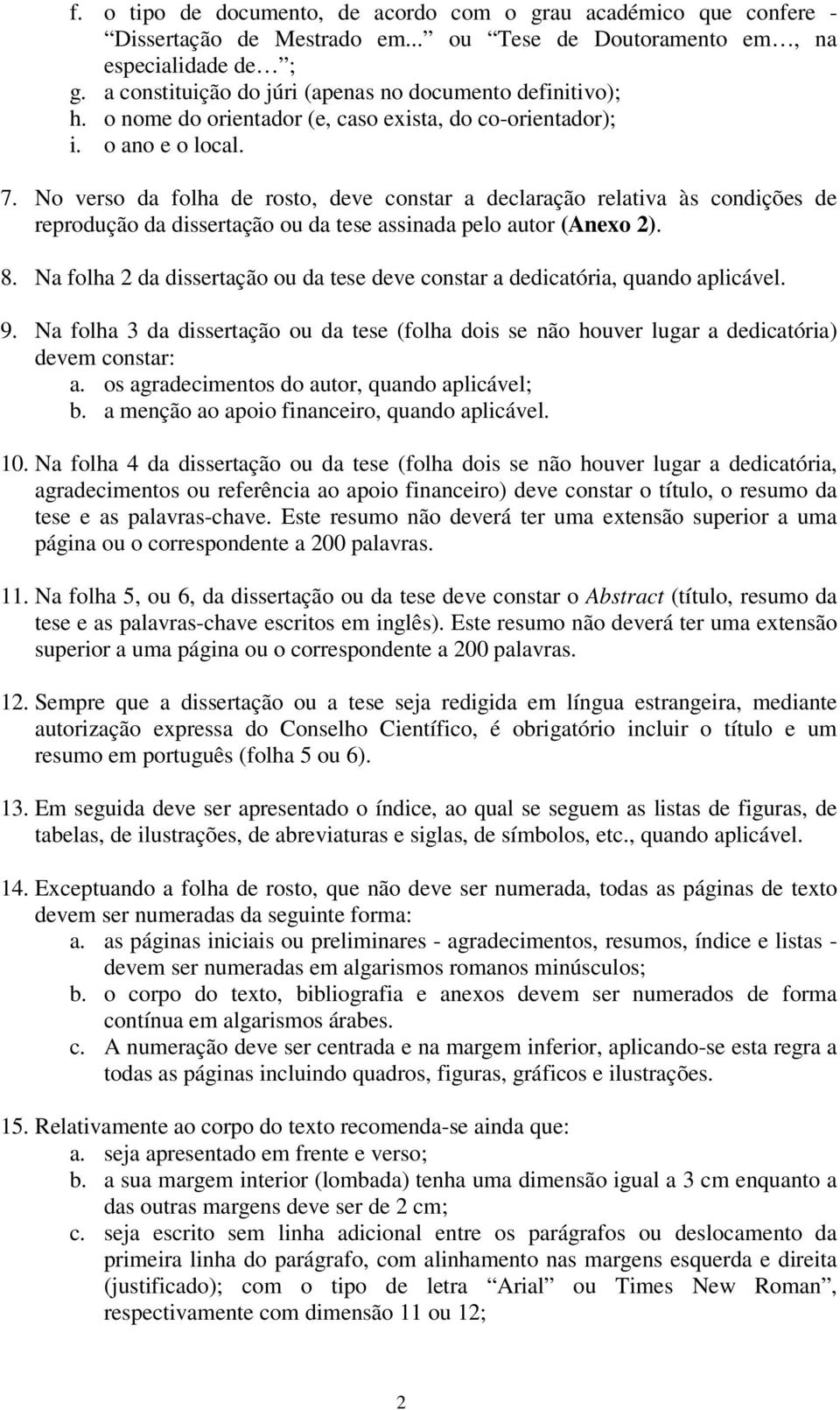 No verso da folha de rosto, deve constar a declaração relativa às condições de reprodução da dissertação ou da tese assinada pelo autor (Anexo 2). 8.