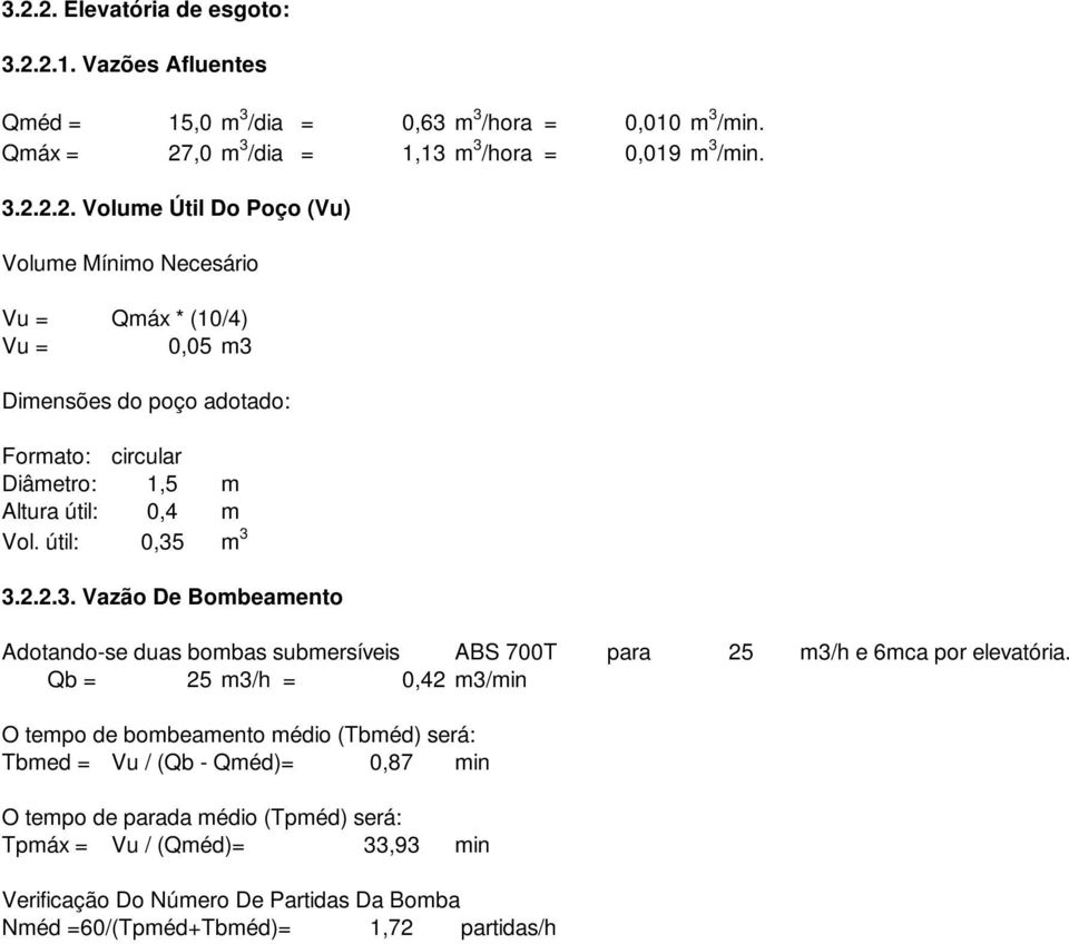 Qb = 25 m3/h = 0,42 m3/min O tempo de bombeamento médio (Tbméd) será: Tbmed = Vu / (Qb - Qméd)= 0,87 min O tempo de parada médio (Tpméd) será: Tpmáx = Vu / (Qméd)= 33,93 min