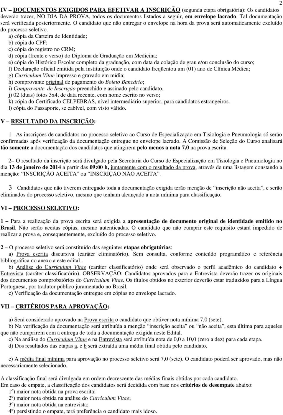 a) cópia da Carteira de Identidade; b) cópia do CPF; c) cópia do registro no CRM; d) cópia (frente e verso) do Diploma de Graduação em Medicina; e) cópia do Histórico Escolar completo da graduação,