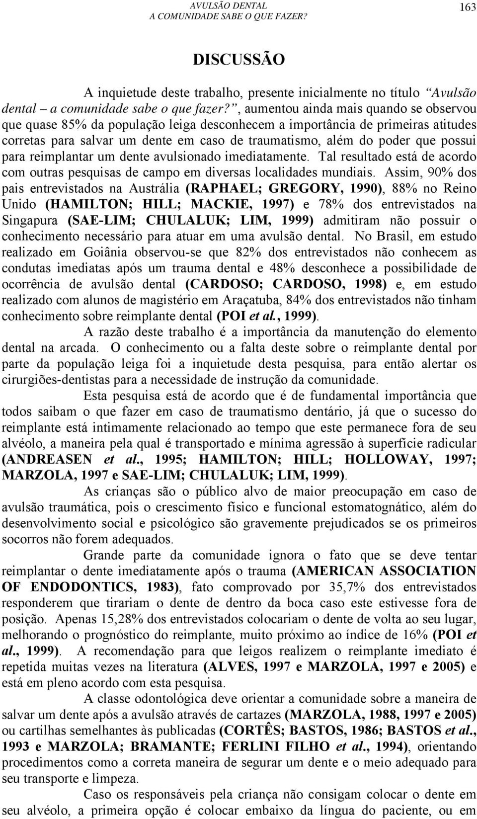 possui para reimplantar um dente avulsionado imediatamente. Tal resultado está de acordo com outras pesquisas de campo em diversas localidades mundiais.