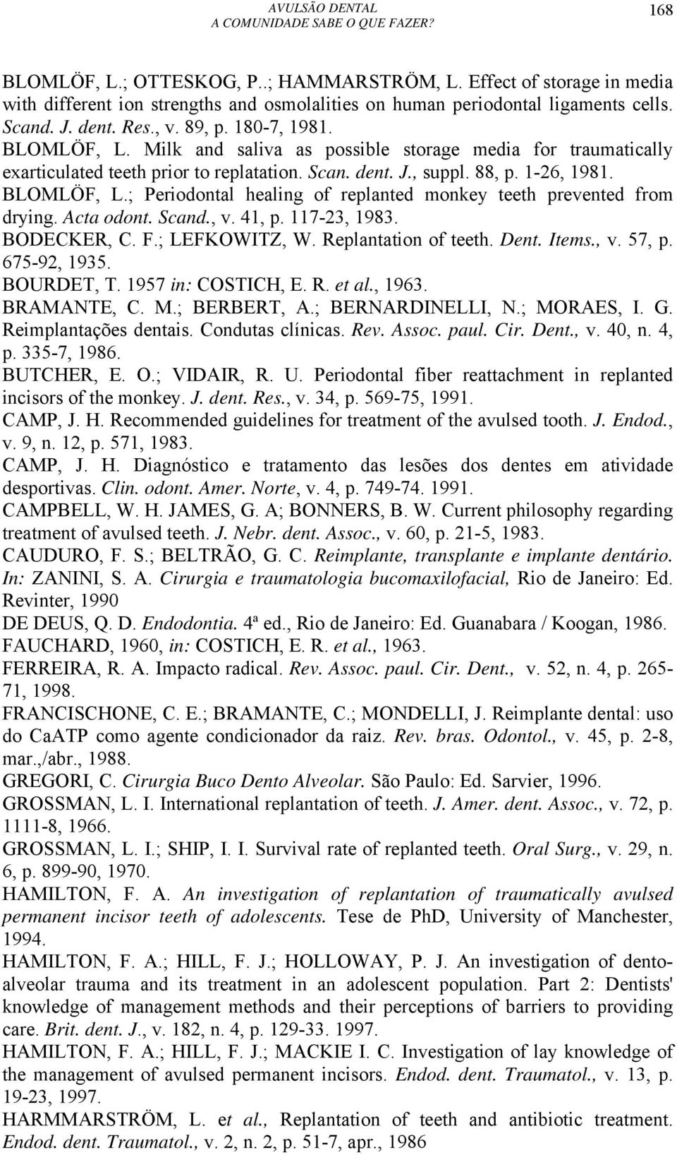 Acta odont. Scand., v. 41, p. 117-23, 1983. BODECKER, C. F.; LEFKOWITZ, W. Replantation of teeth. Dent. Items., v. 57, p. 675-92, 1935. BOURDET, T. 1957 in: COSTICH, E. R. et al., 1963. BRAMANTE, C.