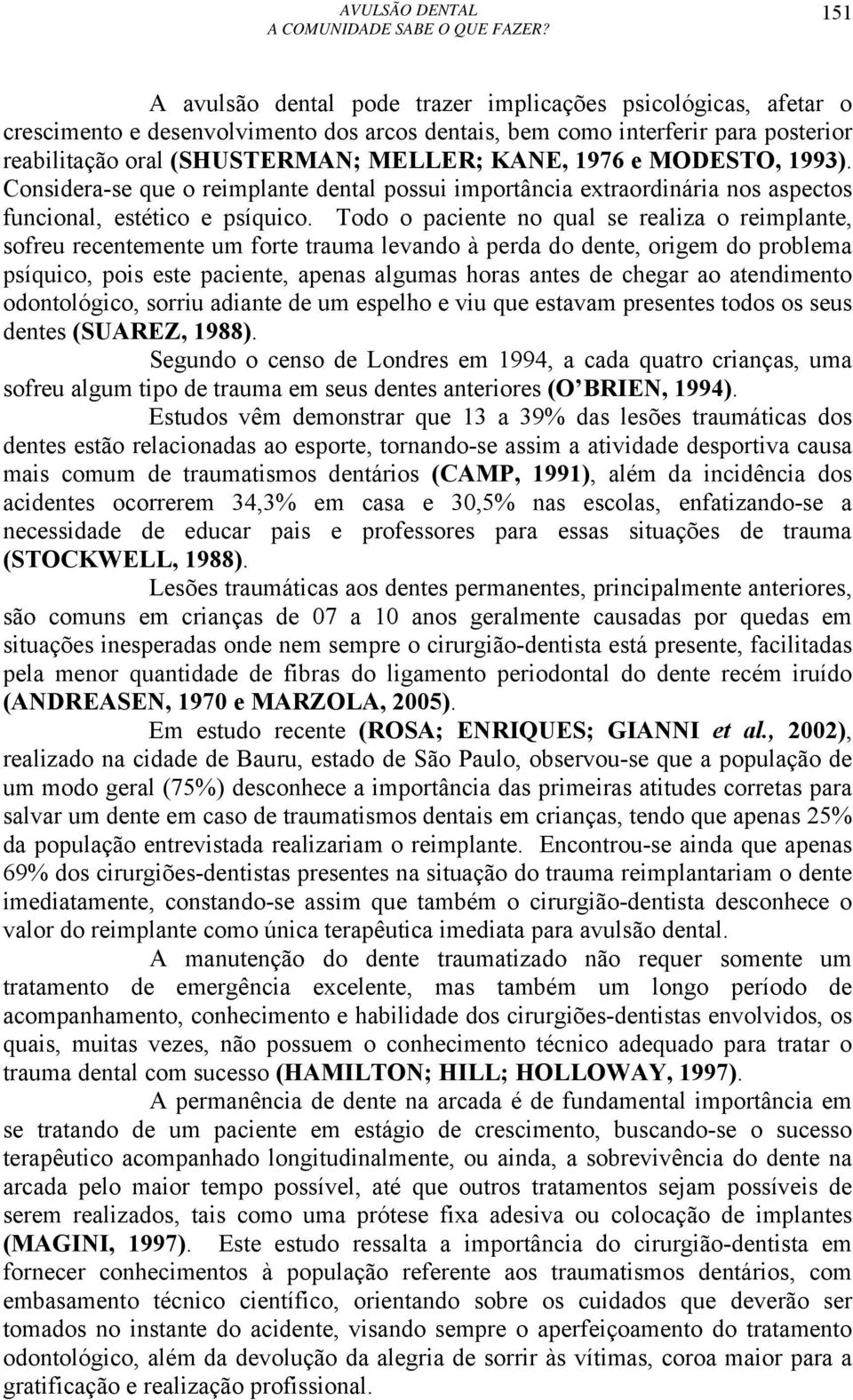 Todo o paciente no qual se realiza o reimplante, sofreu recentemente um forte trauma levando à perda do dente, origem do problema psíquico, pois este paciente, apenas algumas horas antes de chegar ao