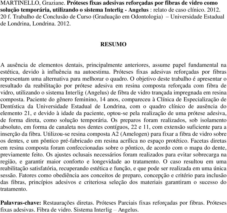 RESUMO A ausência de elementos dentais, principalmente anteriores, assume papel fundamental na estética, devido à influência na autoestima.