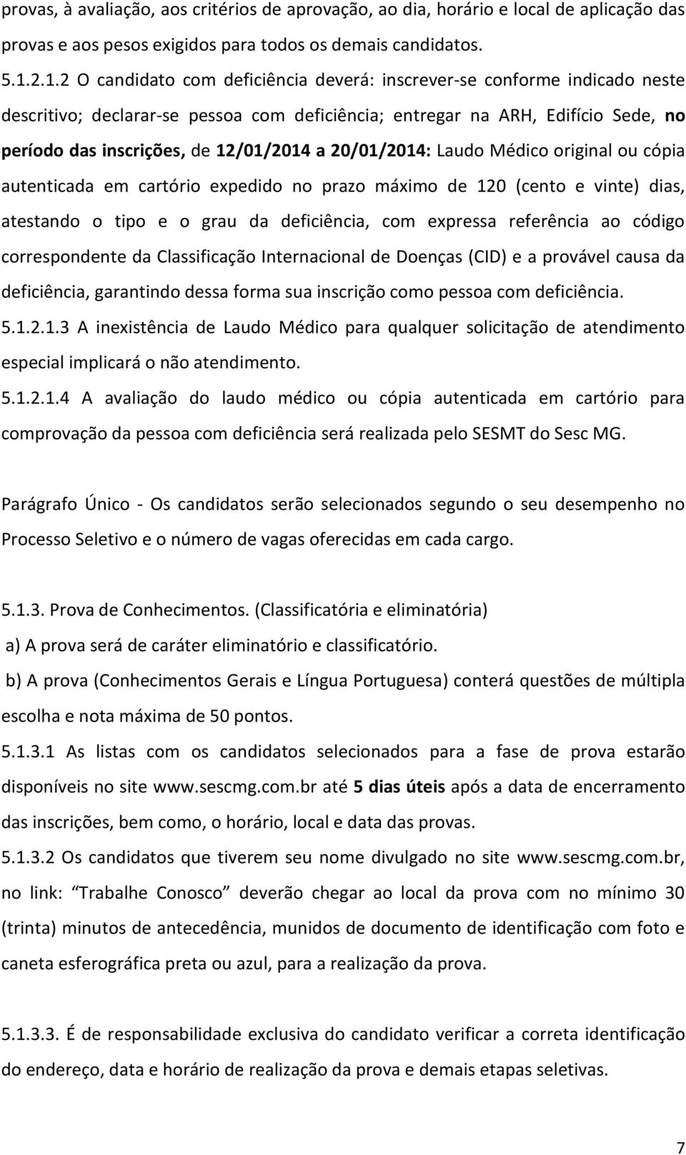 a 20/01/2014: Laudo Médico original ou cópia autenticada em cartório expedido no prazo máximo de 120 (cento e vinte) dias, atestando o tipo e o grau da deficiência, com expressa referência ao código