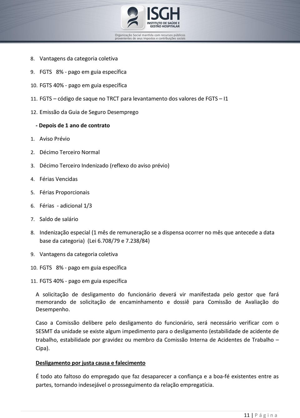 Férias Proporcionais 6. Férias - adicional 1/3 7. Saldo de salário 8. Indenização especial (1 mês de remuneração se a dispensa ocorrer no mês que antecede a data base da categoria) (Lei 6.708/79 e 7.