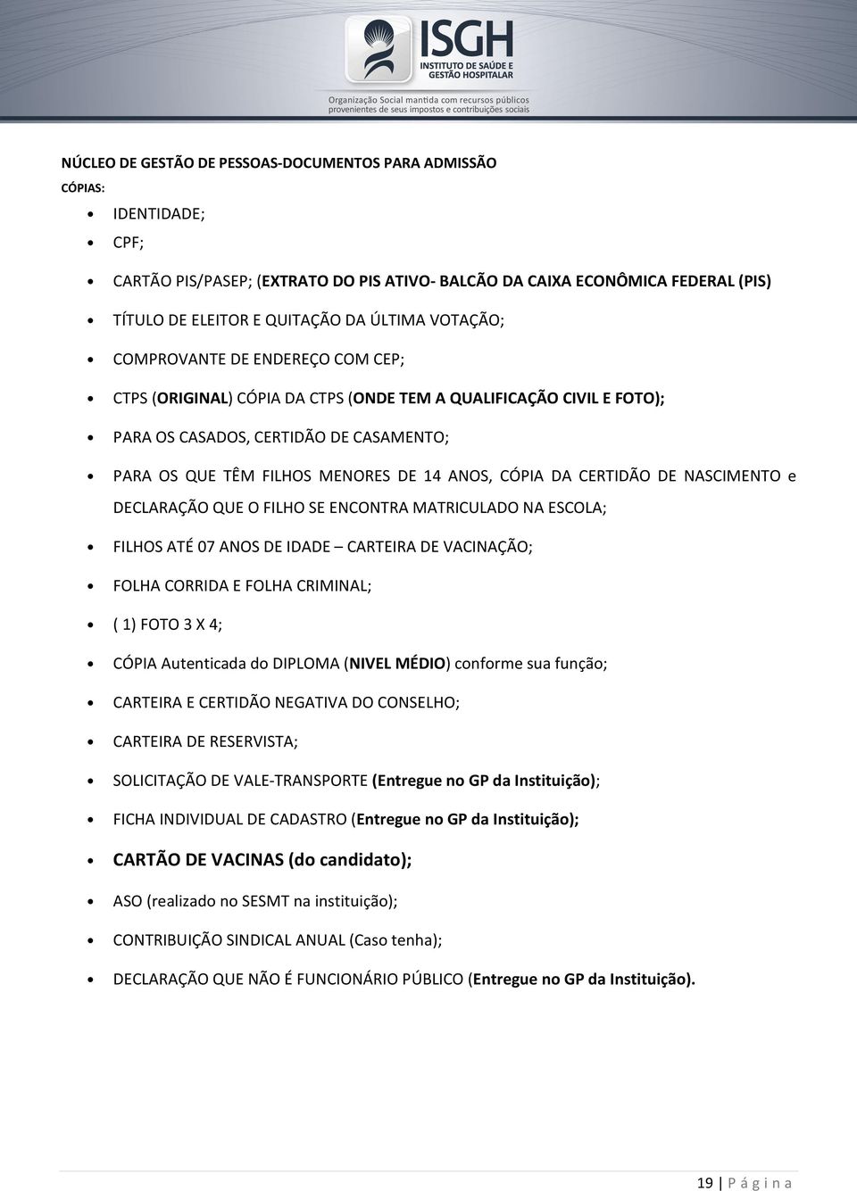 CÓPIA DA CERTIDÃO DE NASCIMENTO e DECLARAÇÃO QUE O FILHO SE ENCONTRA MATRICULADO NA ESCOLA; FILHOS ATÉ 07 ANOS DE IDADE CARTEIRA DE VACINAÇÃO; FOLHA CORRIDA E FOLHA CRIMINAL; ( 1) FOTO 3 X 4; CÓPIA