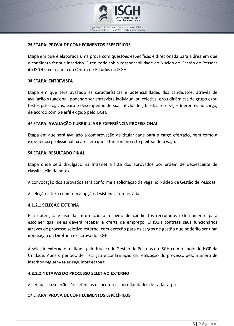 3ª ETAPA: ENTREVISTA Etapa em que será avaliado as características e potencialidades dos candidatos, através de avaliação situacional, podendo ser entrevista individual ou coletiva, e/ou dinâmicas de