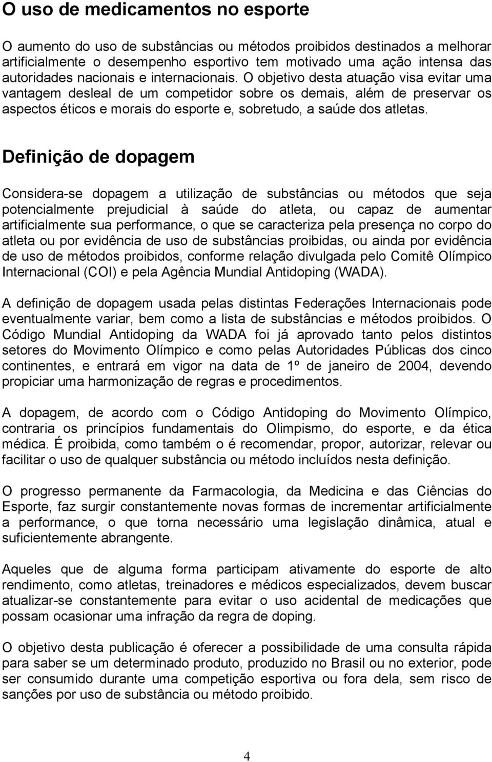 O objetivo desta atuação visa evitar uma vantagem desleal de um competidor sobre os demais, além de preservar os aspectos éticos e morais do esporte e, sobretudo, a saúde dos atletas.