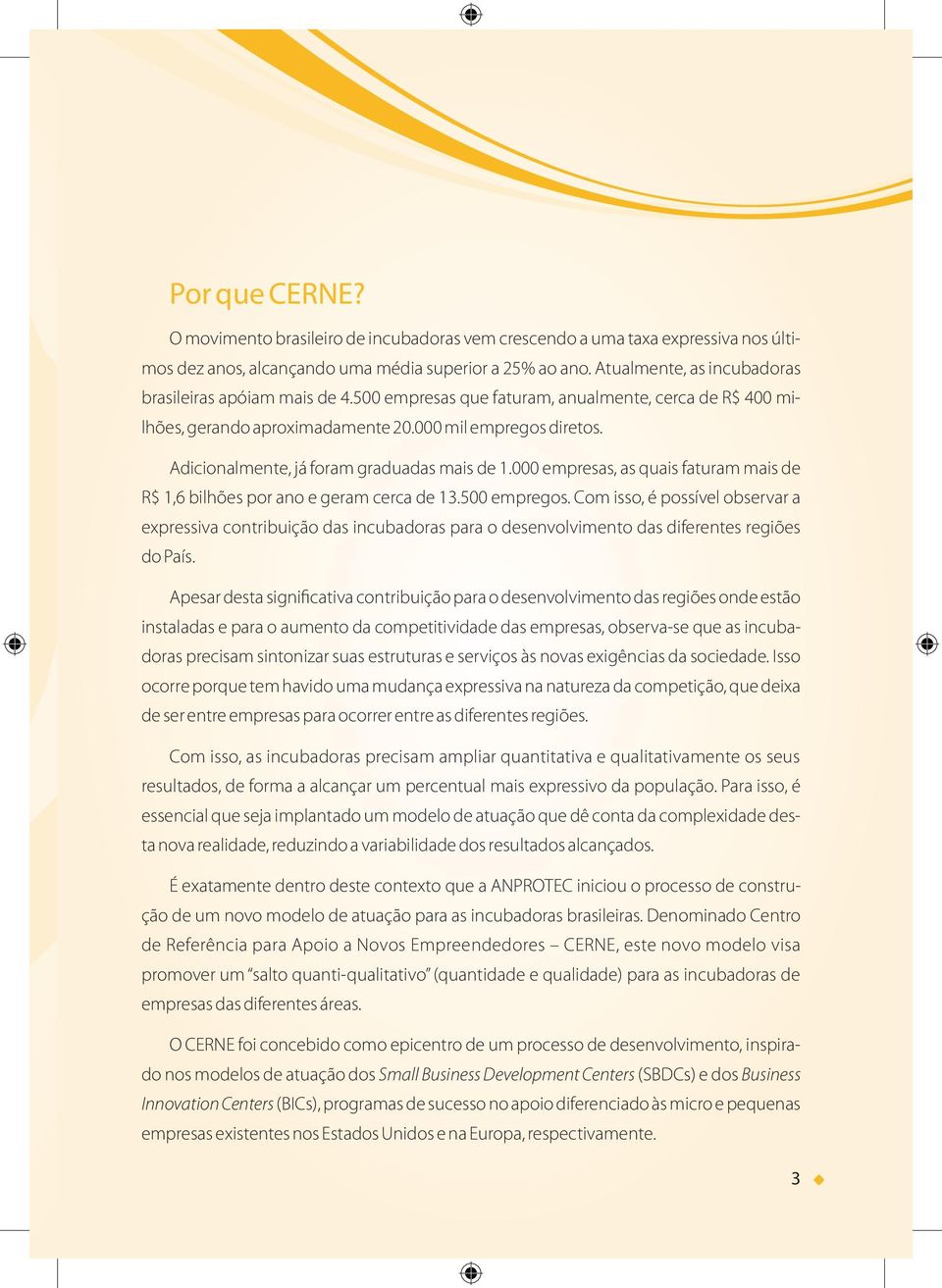 Adicionalmente, já foram graduadas mais de 1.000 empresas, as quais faturam mais de R$ 1,6 bilhões por ano e geram cerca de 13.500 empregos.