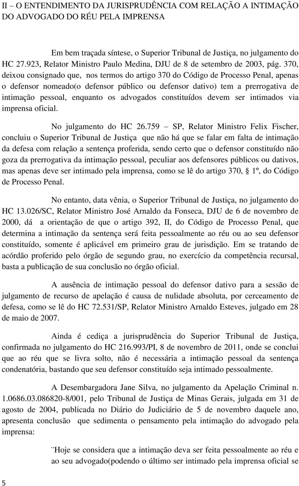 370, deixou consignado que, nos termos do artigo 370 do Código de Processo Penal, apenas o defensor nomeado(o defensor público ou defensor dativo) tem a prerrogativa de intimação pessoal, enquanto os