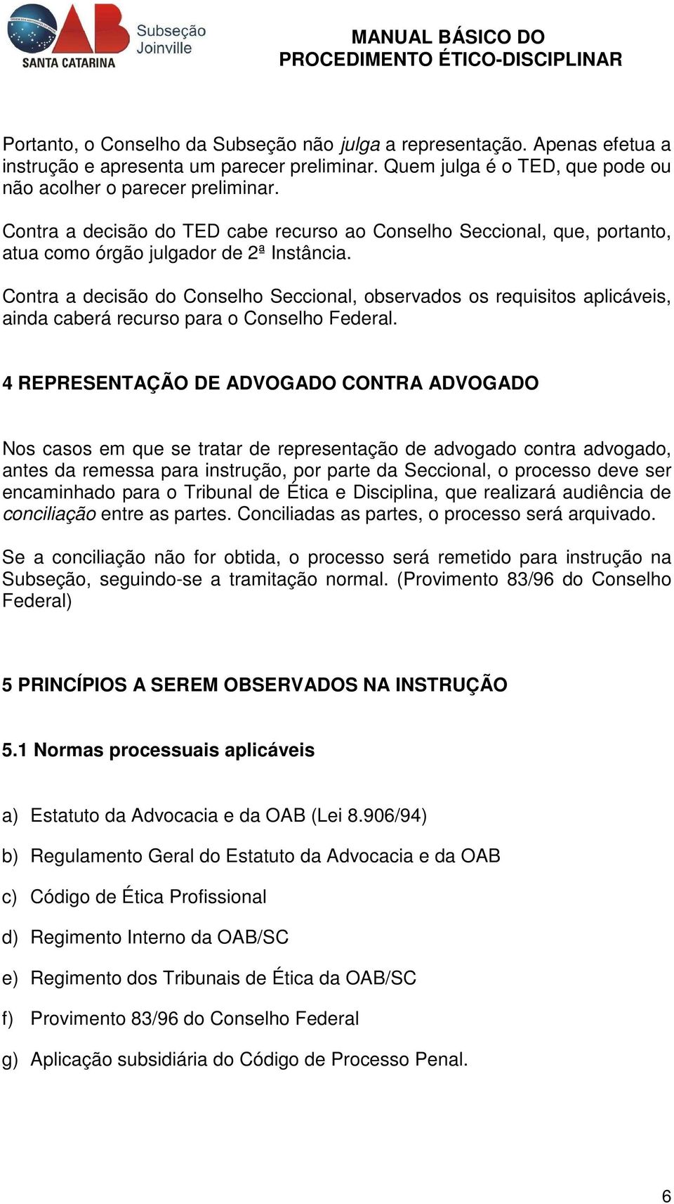 Contra a decisão do Conselho Seccional, observados os requisitos aplicáveis, ainda caberá recurso para o Conselho Federal.