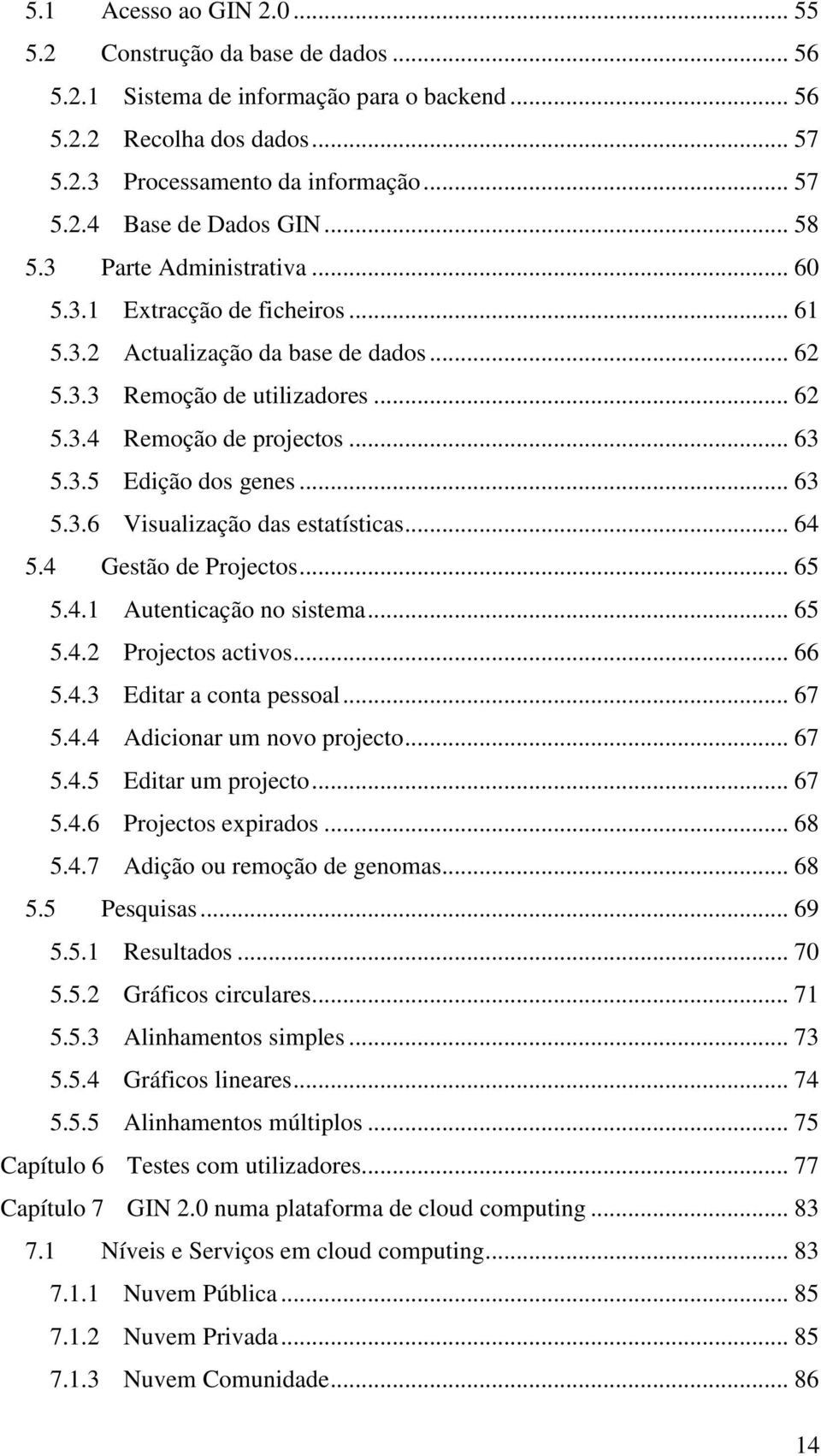 .. 63 5.3.6 Visualização das estatísticas... 64 5.4 Gestão de Projectos... 65 5.4.1 Autenticação no sistema... 65 5.4.2 Projectos activos... 66 5.4.3 Editar a conta pessoal... 67 5.4.4 Adicionar um novo projecto.