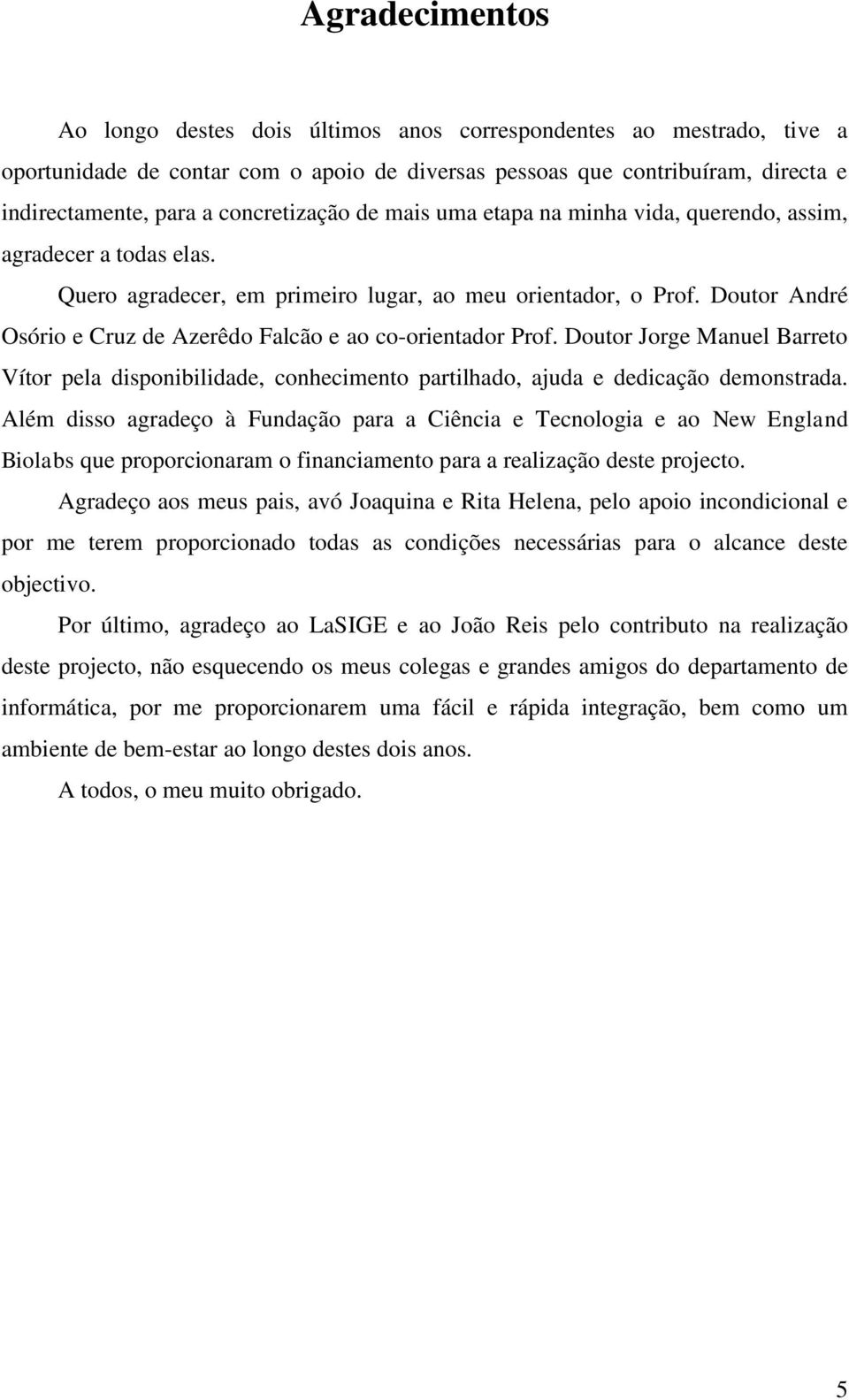 Doutor André Osório e Cruz de Azerêdo Falcão e ao co-orientador Prof. Doutor Jorge Manuel Barreto Vítor pela disponibilidade, conhecimento partilhado, ajuda e dedicação demonstrada.