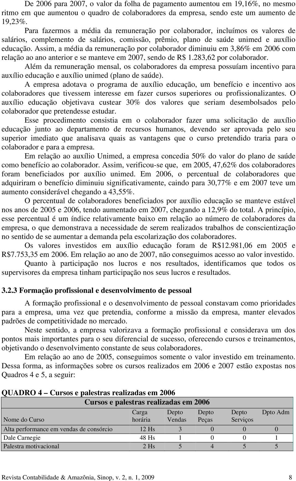 Assim, a média da remuneração por colaborador diminuiu em 3,86% em 2006 com relação ao ano anterior e se manteve em 2007, sendo de R$ 1.283,62 por colaborador.