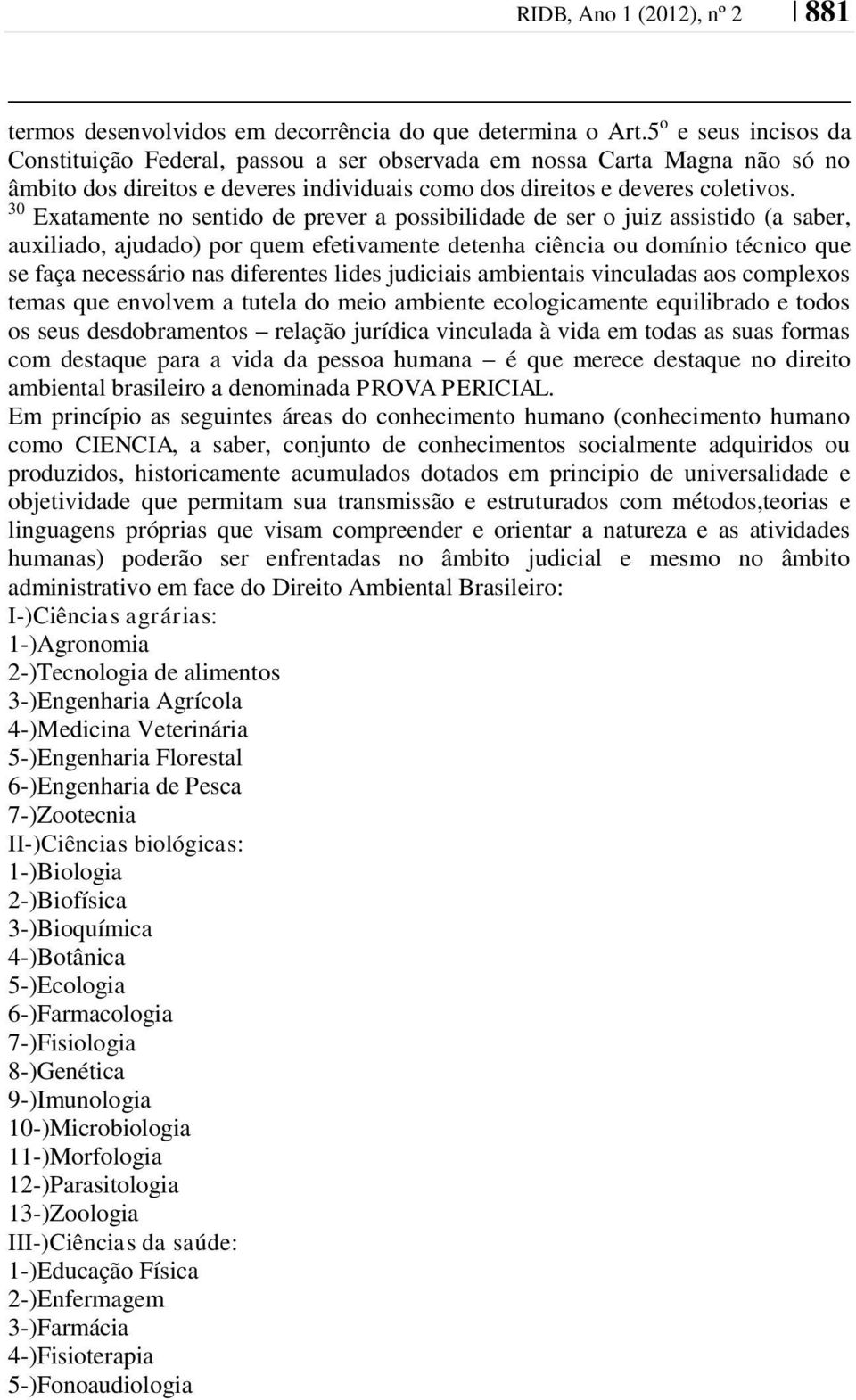 30 Exatamente no sentido de prever a possibilidade de ser o juiz assistido (a saber, auxiliado, ajudado) por quem efetivamente detenha ciência ou domínio técnico que se faça necessário nas diferentes