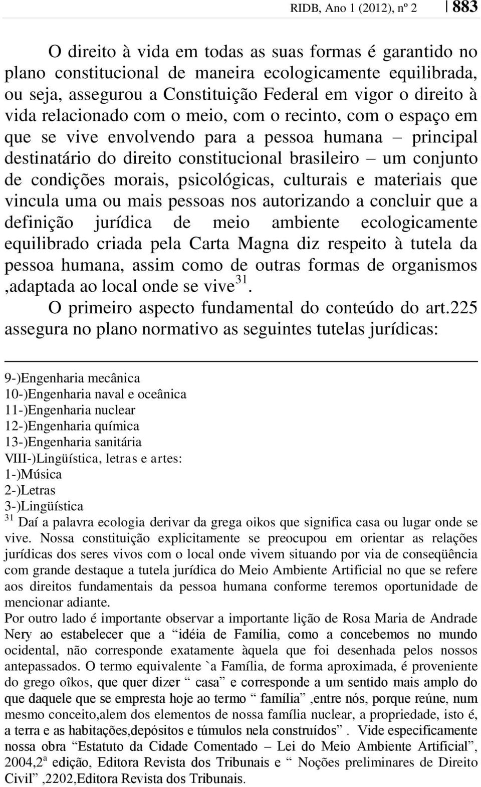 morais, psicológicas, culturais e materiais que vincula uma ou mais pessoas nos autorizando a concluir que a definição jurídica de meio ambiente ecologicamente equilibrado criada pela Carta Magna diz