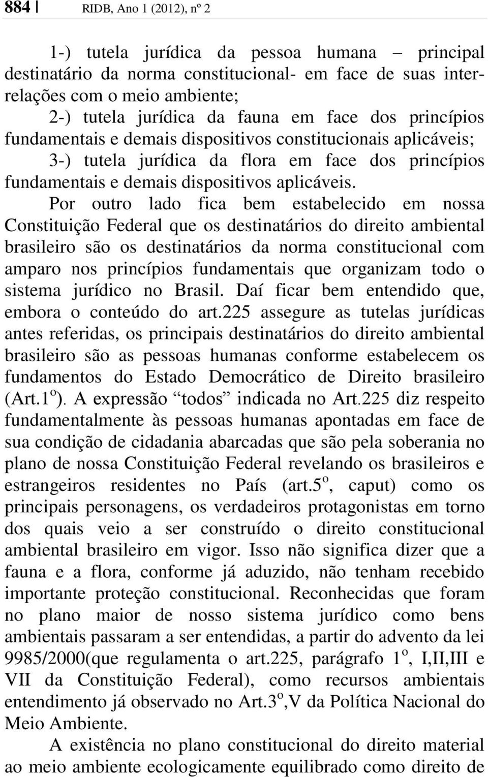 Por outro lado fica bem estabelecido em nossa Constituição Federal que os destinatários do direito ambiental brasileiro são os destinatários da norma constitucional com amparo nos princípios