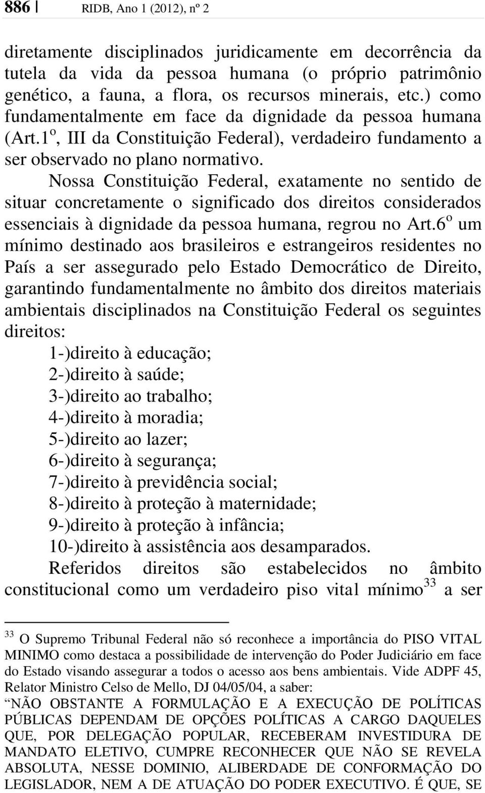 Nossa Constituição Federal, exatamente no sentido de situar concretamente o significado dos direitos considerados essenciais à dignidade da pessoa humana, regrou no Art.