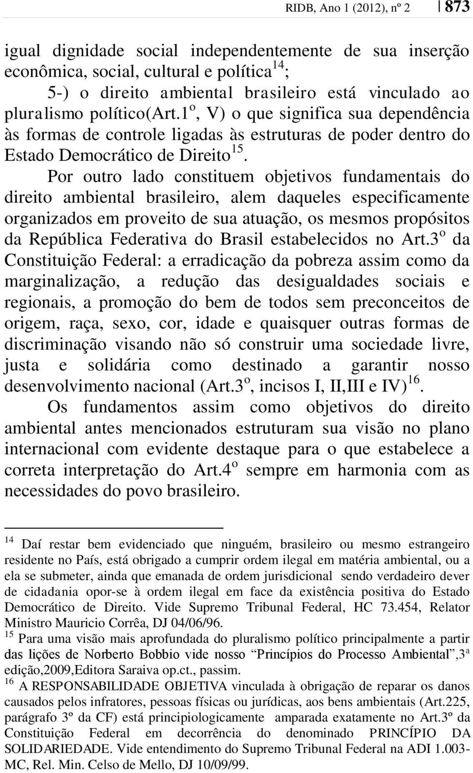 Por outro lado constituem objetivos fundamentais do direito ambiental brasileiro, alem daqueles especificamente organizados em proveito de sua atuação, os mesmos propósitos da República Federativa do