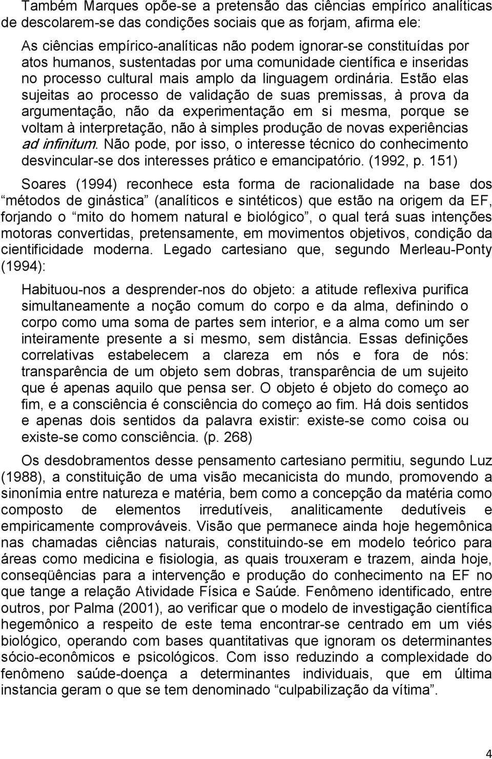 Estão elas sujeitas ao processo de validação de suas premissas, à prova da argumentação, não da experimentação em si mesma, porque se voltam à interpretação, não à simples produção de novas