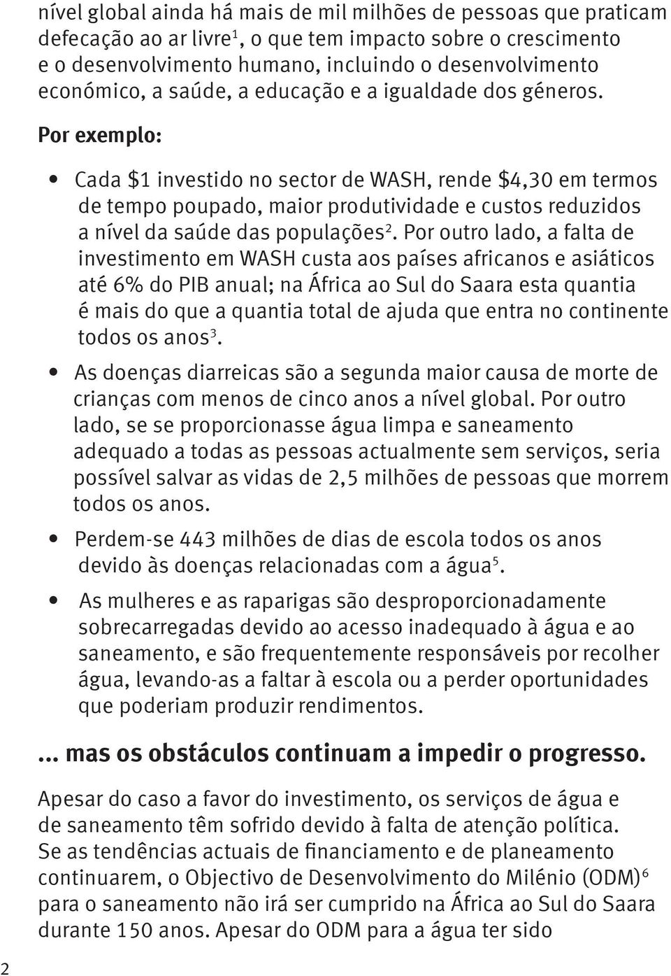 Por exemplo: Cada $1 investido no sector de WASH, rende $4,30 em termos de tempo poupado, maior produtividade e custos reduzidos a nível da saúde das populações 2.