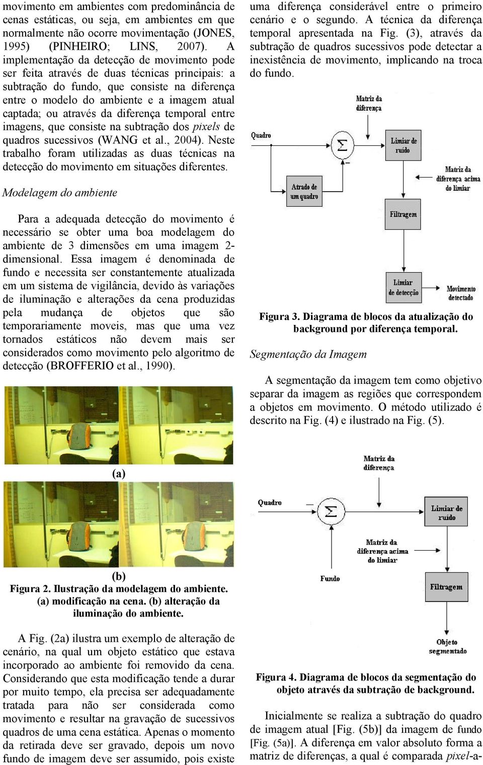 através da diferença temporal entre imagens, que consiste na subtração dos pixels de quadros sucessivos (WANG et al., 2004).