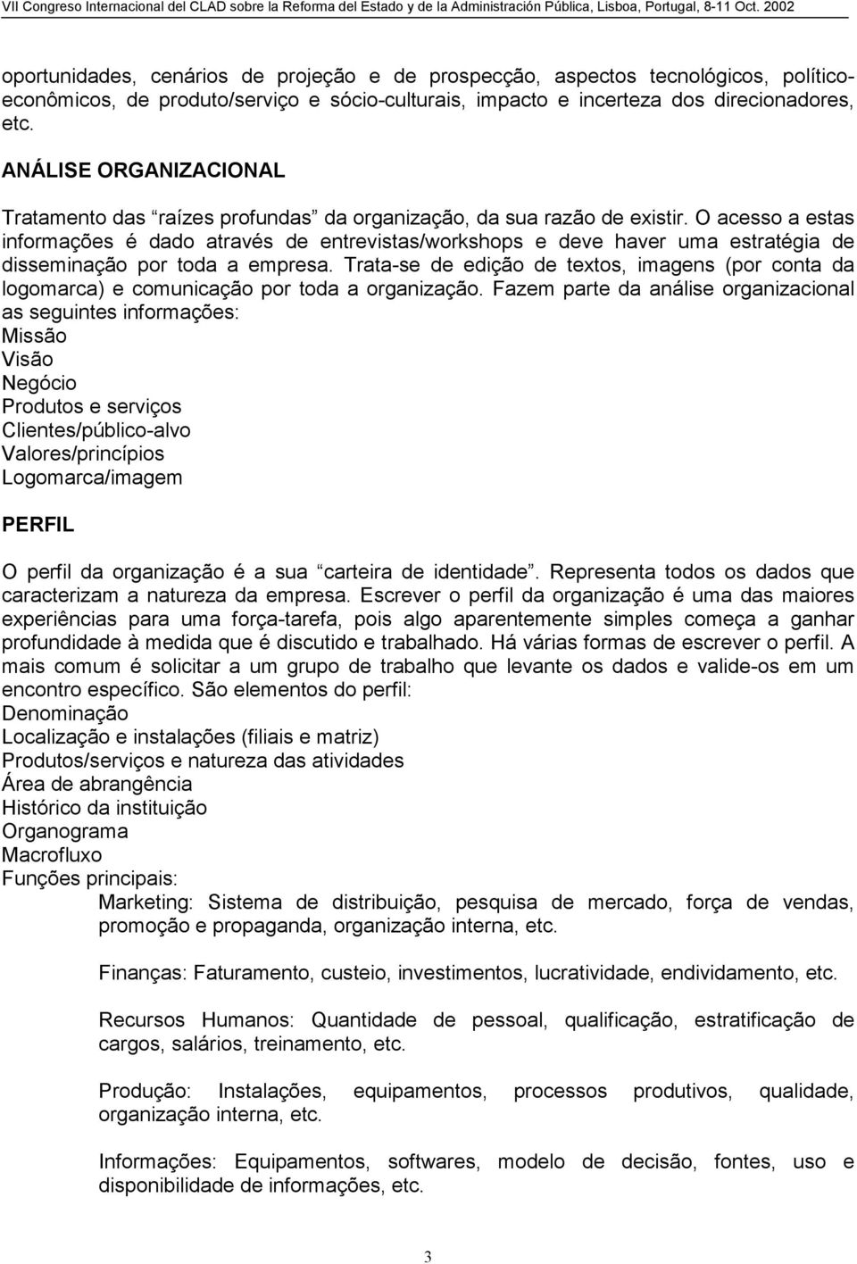 O acesso a estas informações é dado através de entrevistas/workshops e deve haver uma estratégia de disseminação por toda a empresa.