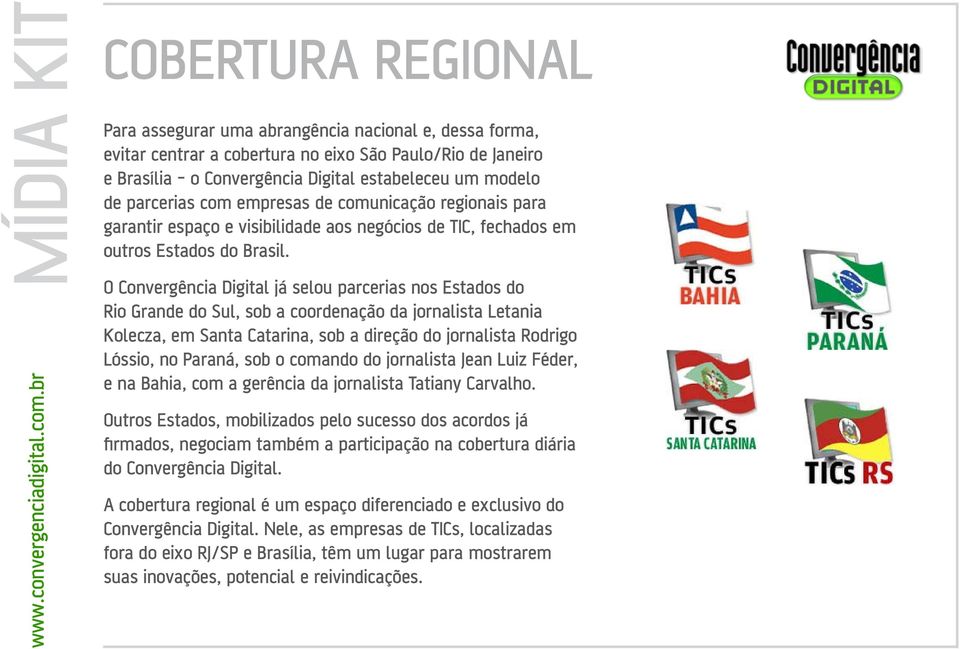 O Convergência Digital já selou parcerias nos Estados do Rio Grande do Sul, sob a coordenação da jornalista Letania Kolecza, em Santa Catarina, sob a direção do jornalista Rodrigo Lóssio, no Paraná,