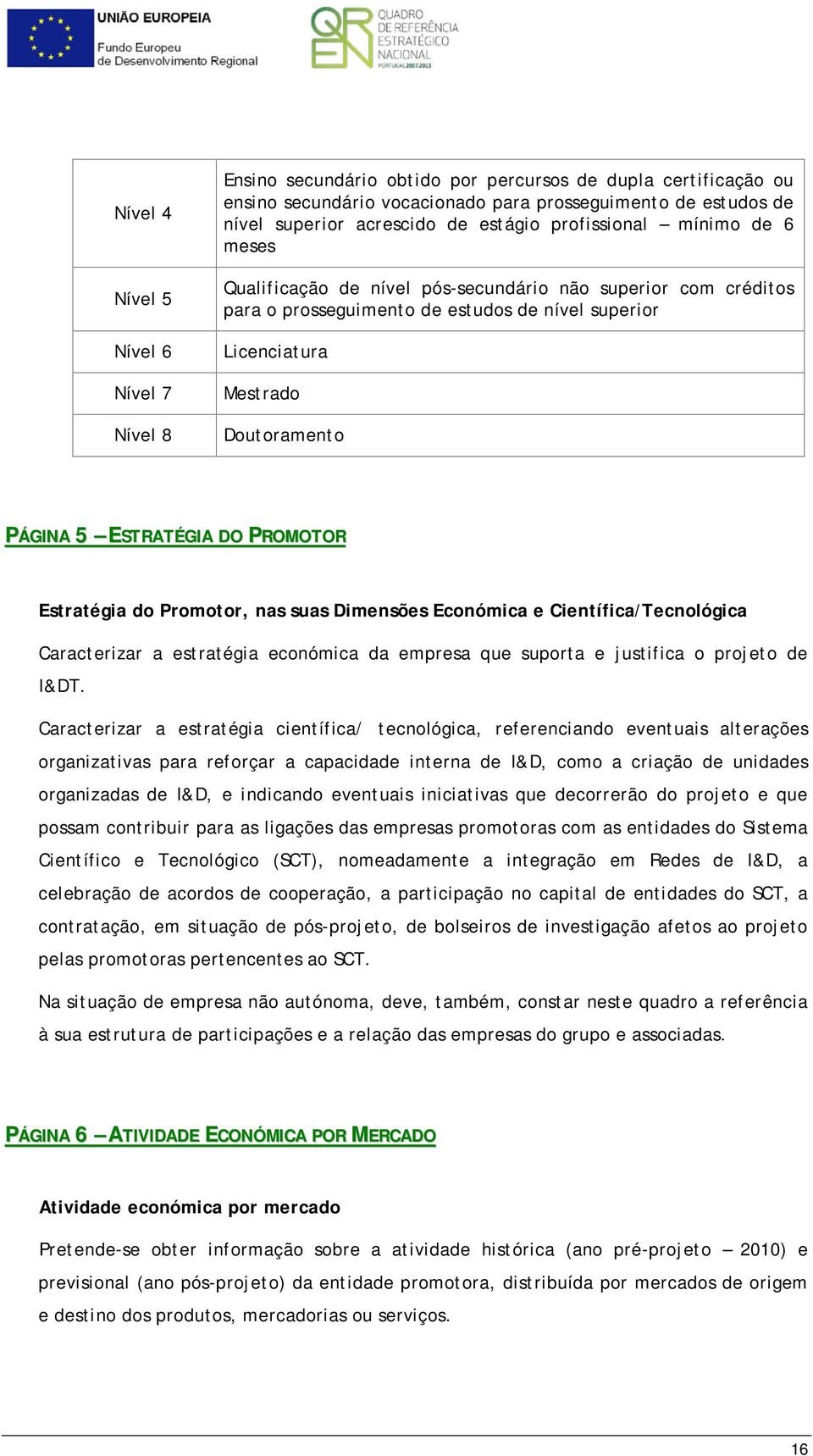 ESTRATÉGIA DO PROMOTOR Estratégia do Promotor, nas suas Dimensões Económica e Científica/Tecnológica Caracterizar a estratégia económica da empresa que suporta e justifica o projeto de I&DT.