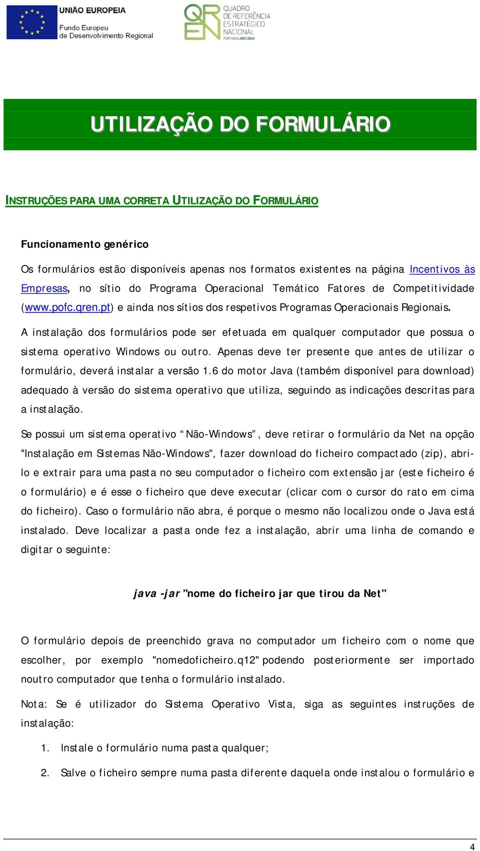 A instalação dos formulários pode ser efetuada em qualquer computador que possua o sistema operativo Windows ou outro.