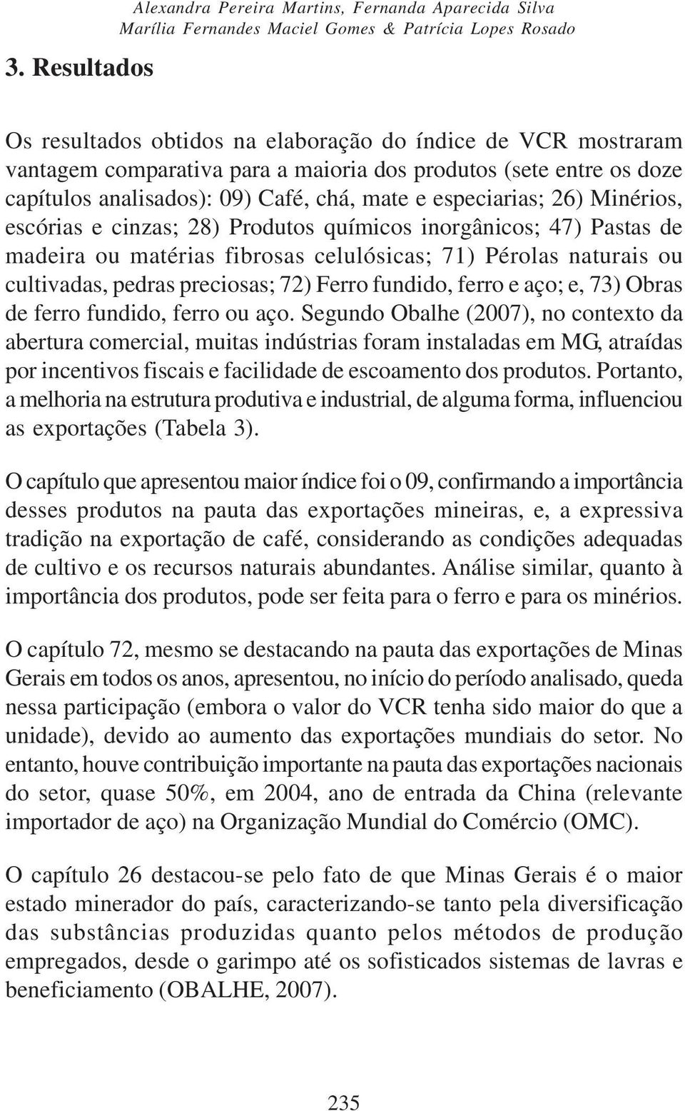 madeira ou matérias fibrosas celulósicas; 71) Pérolas naturais ou cultivadas, pedras preciosas; 72) Ferro fundido, ferro e aço; e, 73) Obras de ferro fundido, ferro ou aço.