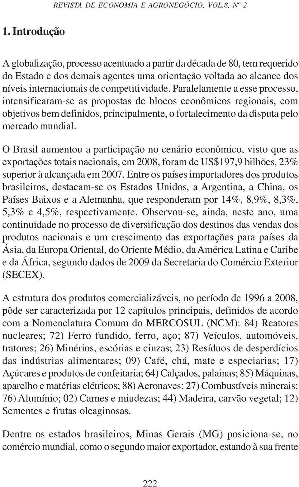 Paralelamente a esse processo, intensificaram-se as propostas de blocos econômicos regionais, com objetivos bem definidos, principalmente, o fortalecimento da disputa pelo mercado mundial.