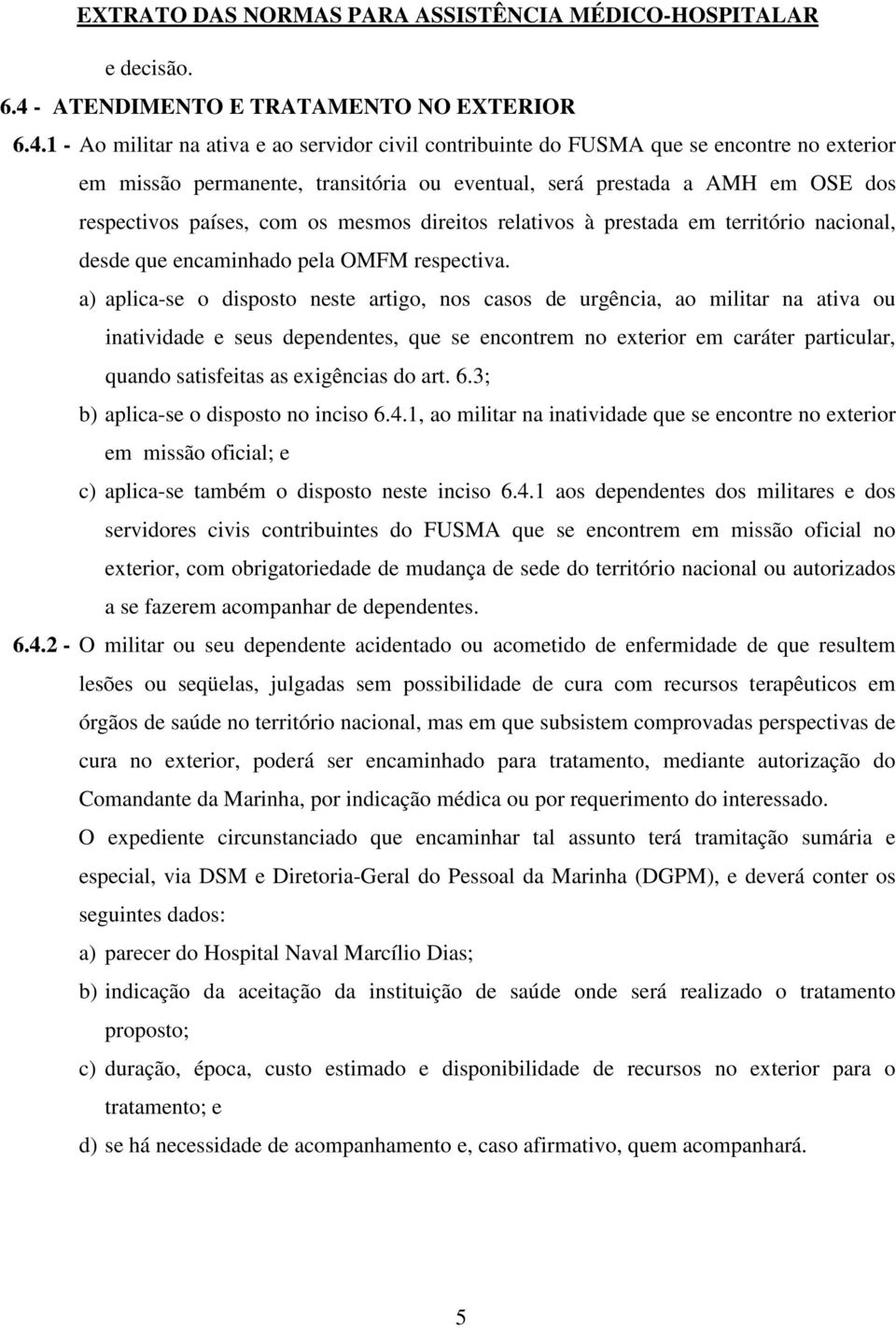 1 - Ao militar na ativa e ao servidor civil contribuinte do FUSMA que se encontre no exterior em missão permanente, transitória ou eventual, será prestada a AMH em OSE dos respectivos países, com os