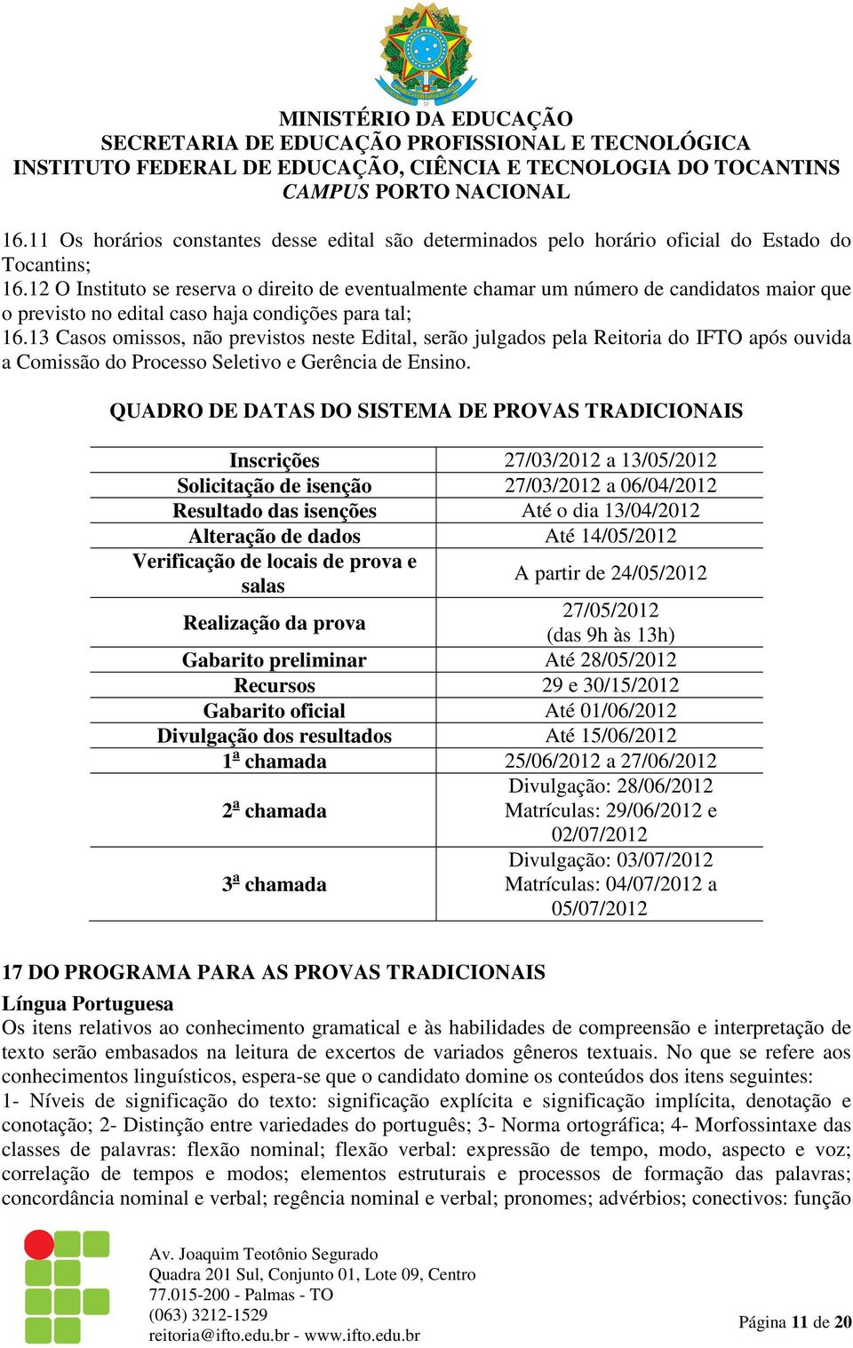 13 Casos omissos, não previstos neste Edital, serão julgados pela Reitoria do IFTO após ouvida a Comissão do Processo Seletivo e Gerência de Ensino.