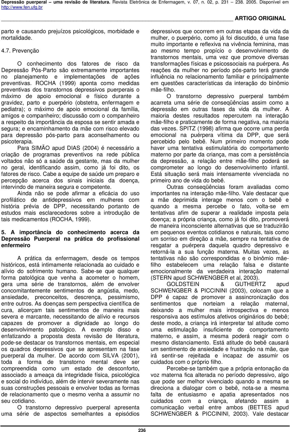 ROCHA (1999) aponta como medidas preventivas dos transtornos depressivos puerperais o máximo de apoio emocional e físico durante a gravidez, parto e puerpério (obstetra, enfermagem e pediatra); o