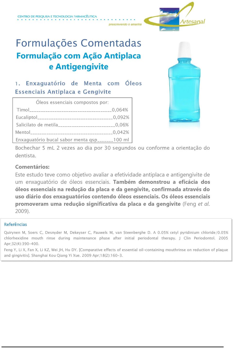 qsp 100 ml Bochechar 5 ml 2 vezes ao dia por 30 segundos ou conforme a orientação do dentista.