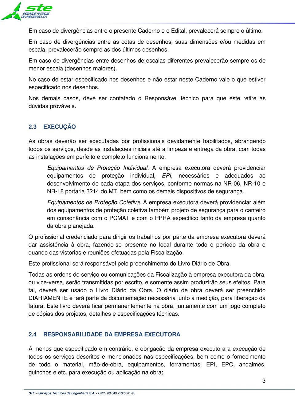 Em caso de divergências entre desenhos de escalas diferentes prevalecerão sempre os de menor escala (desenhos maiores).