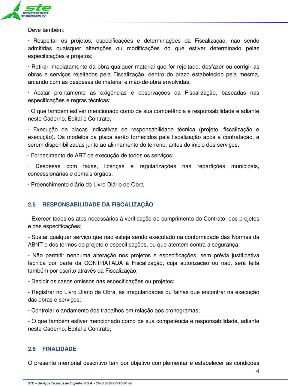 com as despesas de material e mão-de-obra envolvidas; Acatar prontamente as exigências e observações da Fiscalização, baseadas nas especificações e regras técnicas; O que também estiver mencionado