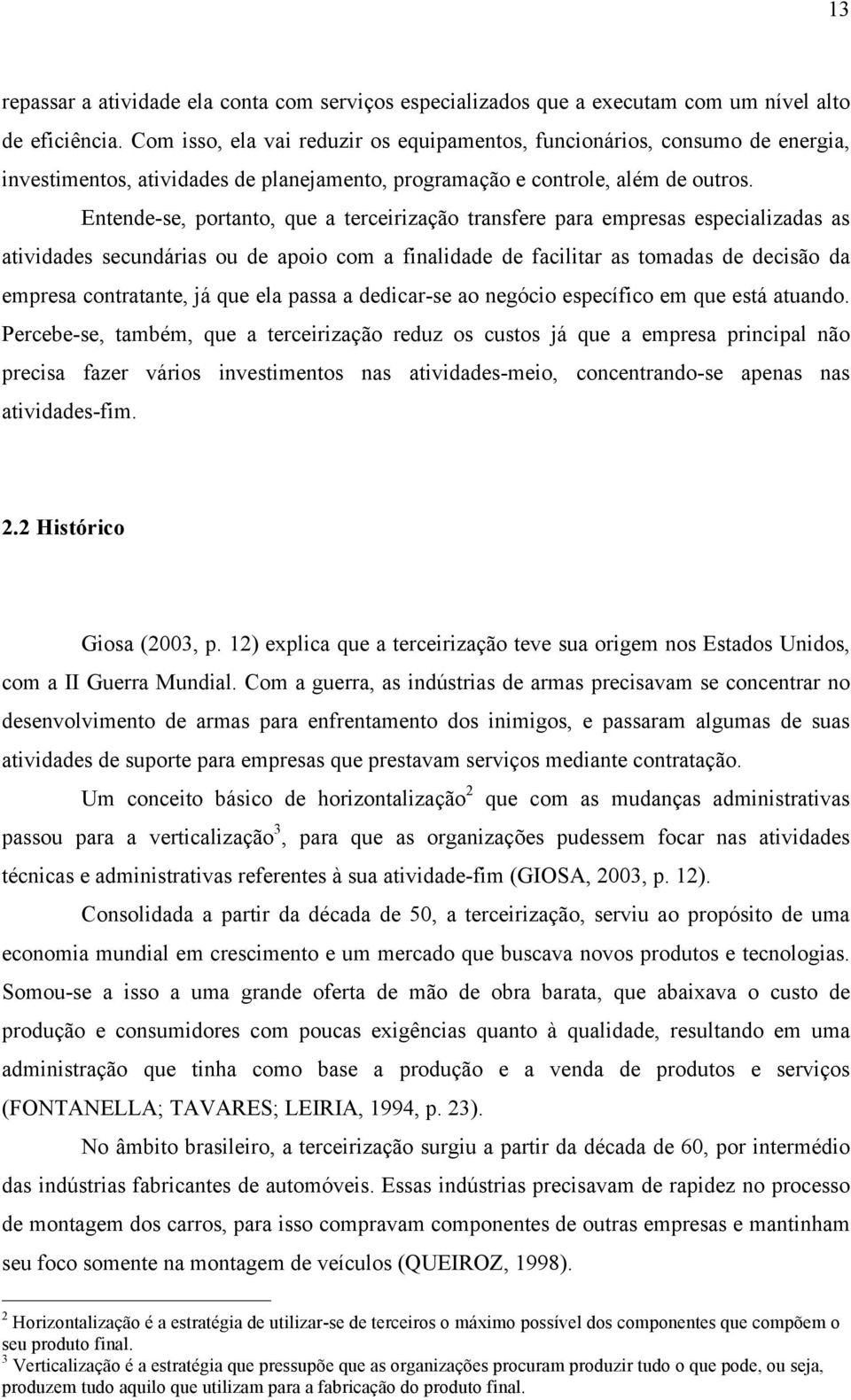 Entende-se, portanto, que a terceirização transfere para empresas especializadas as atividades secundárias ou de apoio com a finalidade de facilitar as tomadas de decisão da empresa contratante, já