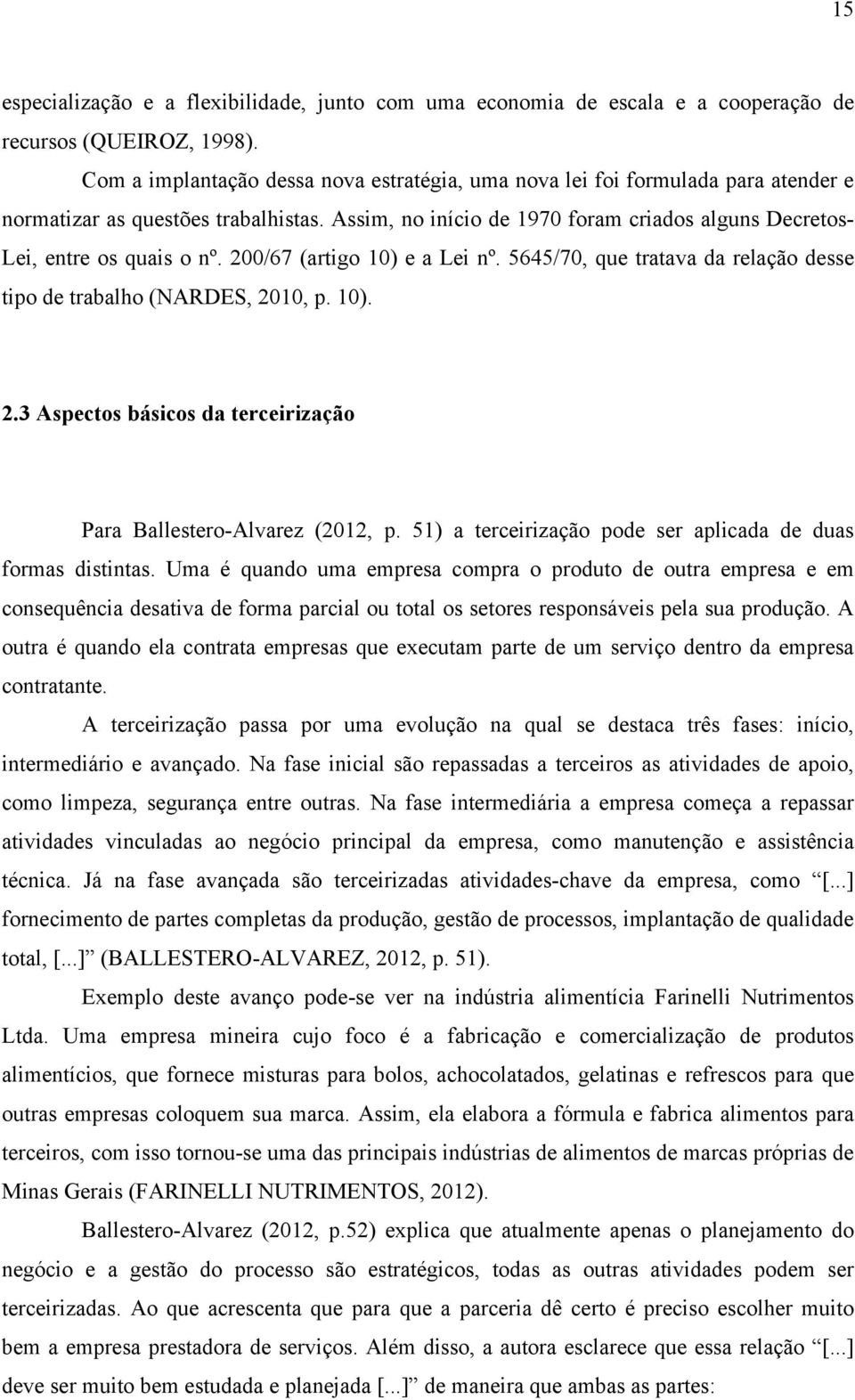 Assim, no início de 1970 foram criados alguns Decretos- Lei, entre os quais o nº. 200/67 (artigo 10) e a Lei nº. 5645/70, que tratava da relação desse tipo de trabalho (NARDES, 2010, p. 10). 2.3 Aspectos básicos da terceirização Para Ballestero-Alvarez (2012, p.