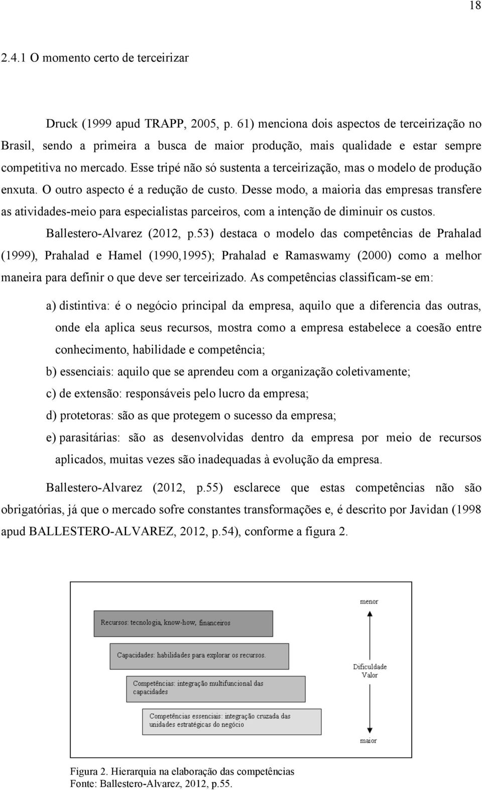 Esse tripé não só sustenta a terceirização, mas o modelo de produção enxuta. O outro aspecto é a redução de custo.