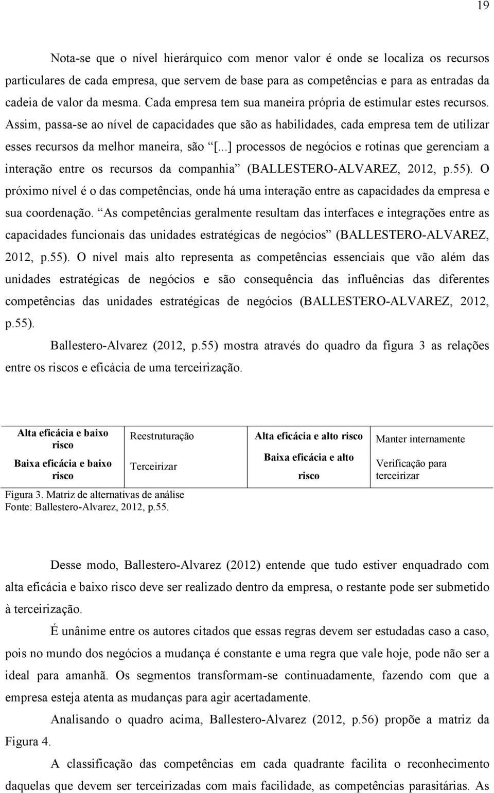 ..] processos de negócios e rotinas que gerenciam a interação entre os recursos da companhia (BALLESTERO-ALVAREZ, 2012, p.55).