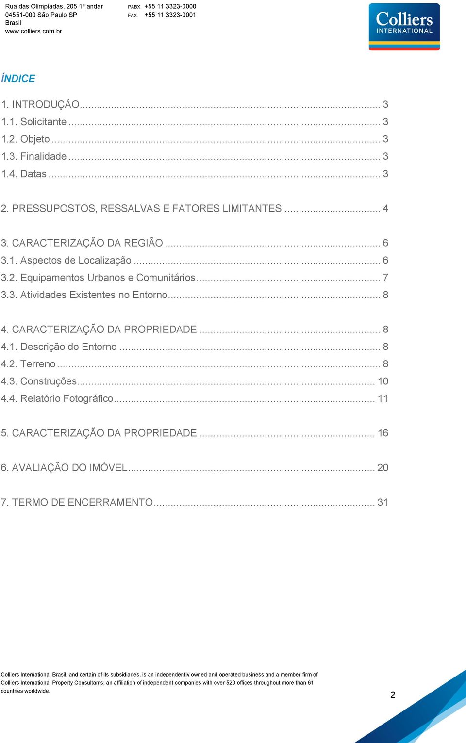 Equipamentos Urbanos e Comunitários... 7 3.3. Atividades Existentes no Entorno... 8 4. CARACTERIZAÇÃO DA PROPRIEDADE... 8 4.1.