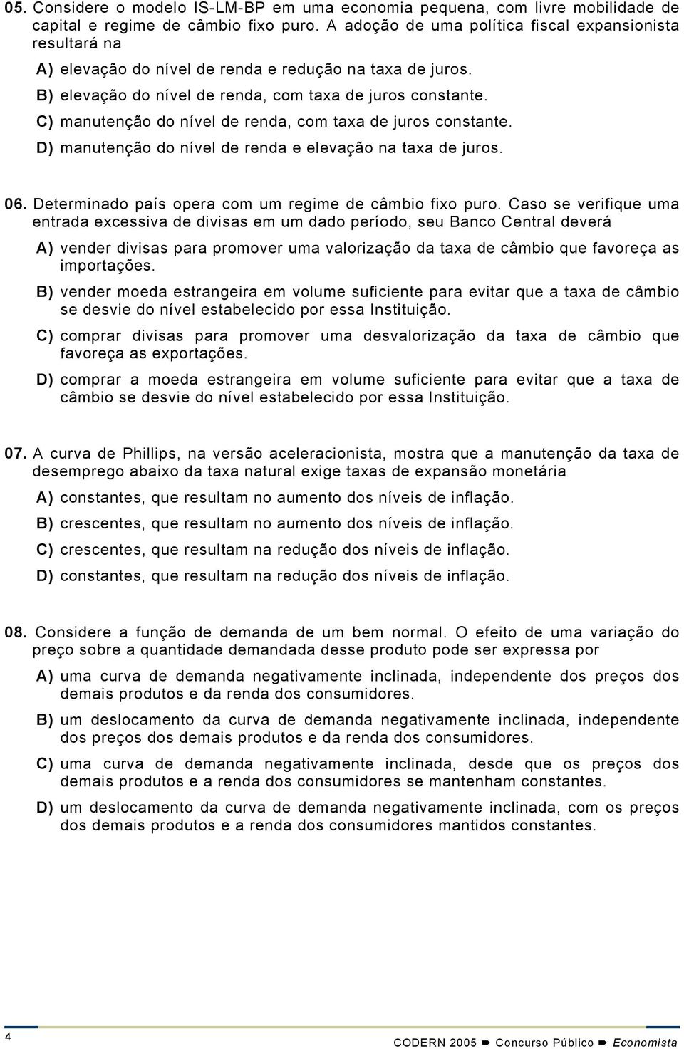 C) manutenção do nível de renda, com taxa de juros constante. D) manutenção do nível de renda e elevação na taxa de juros. 06. Determinado país opera com um regime de câmbio fixo puro.