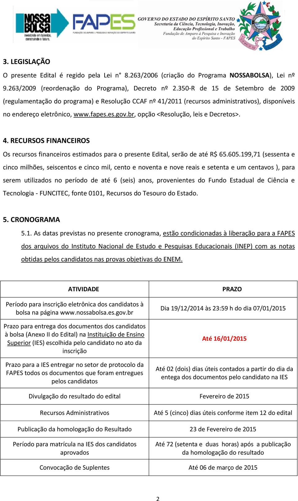 br, opção <Resolução, leis e Decretos>. 4. RECURSOS FINANCEIROS Os recursos financeiros estimados para o presente Edital, serão de até R$ 65.605.