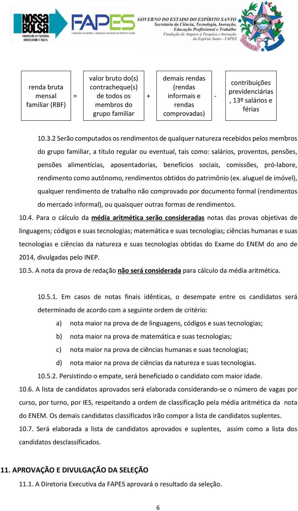 pensões alimentícias, aposentadorias, benefícios sociais, comissões, pró-labore, rendimento como autônomo, rendimentos obtidos do patrimônio (ex.