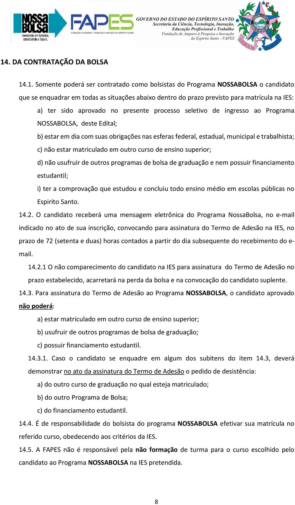 trabalhista; c) não estar matriculado em outro curso de ensino superior; d) não usufruir de outros programas de bolsa de graduação e nem possuir financiamento estudantil; i) ter a comprovação que