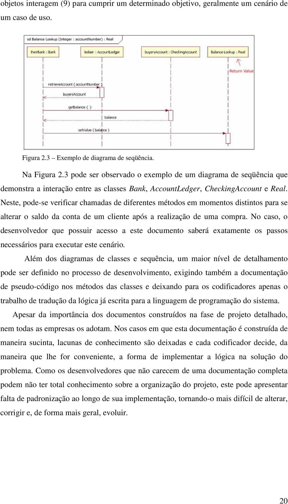 Neste, pode-se verificar chamadas de diferentes métodos em momentos distintos para se alterar o saldo da conta de um cliente após a realização de uma compra.